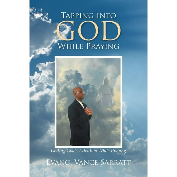 Tapping Into God While Praying: Getting God's Attention While Praying, (Paperback)