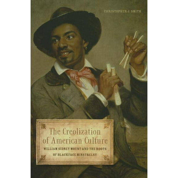 Music in American Life: The Creolization of American Culture : William Sidney Mount and the Roots of Blackface Minstrelsy (Paperback)