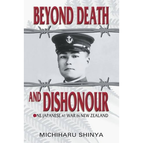 Beyond Death and Dishonour: One Japanese at War in New Zealand, (Paperback)
