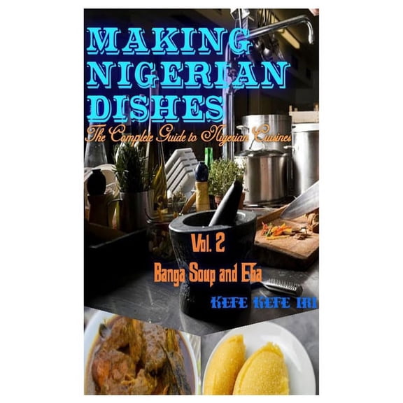 Banga Soup and Eba: Making Nigerian Dishes: The Complete Guide to Nigerian Cuisines (Paperback)