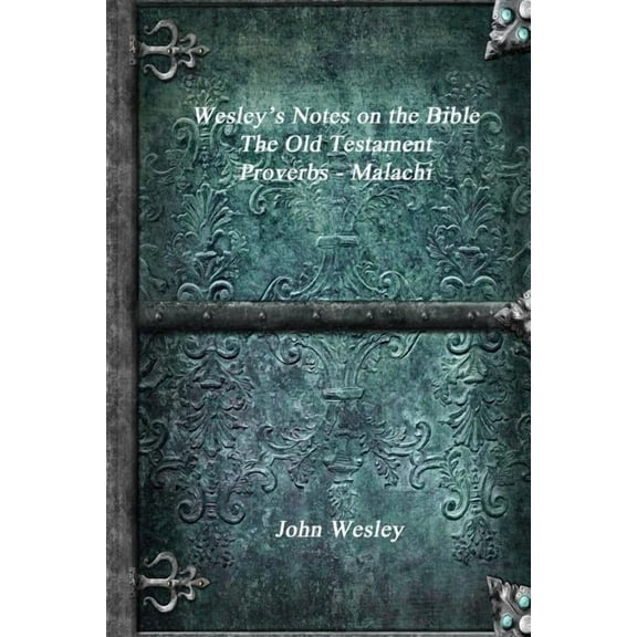 Wesley's Notes on the Bible - The Old Testament: Proverbs - Malachi, (Paperback)