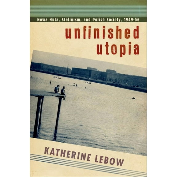 Unfinished Utopia: Nowa Huta, Stalinism, and Polish Society, 1949-56, (Paperback)