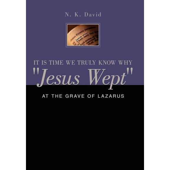 It Is Time We Truly Know Why "Jesus Wept": At the Grave of Lazarus (Hardcover) by N K David