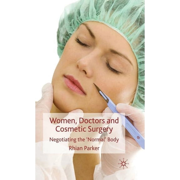 Women, Doctors and Cosmetic Surgery: Negotiating the 'Normal' Body, (Hardcover)