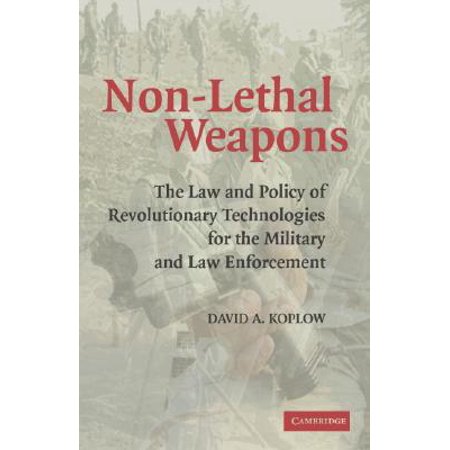 Non-Lethal Weapons : The Law and Policy of Revolutionary Technologies for the Military and Law (Best Non Lethal Weapons)