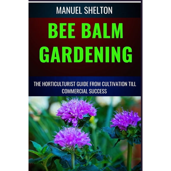Bee Balm Gardening Horticulturist Guide from Cultivation Till Commmercial Success: Bee Balm Mastery, Ultimate Guide To C, (Paperback)
