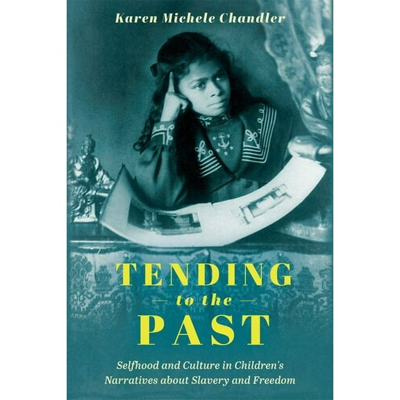 Children's Literature Association Tending to the Past: Selfhood and Culture in Children's Narratives about Slavery and Freedom (Hardback), (Hardcover)