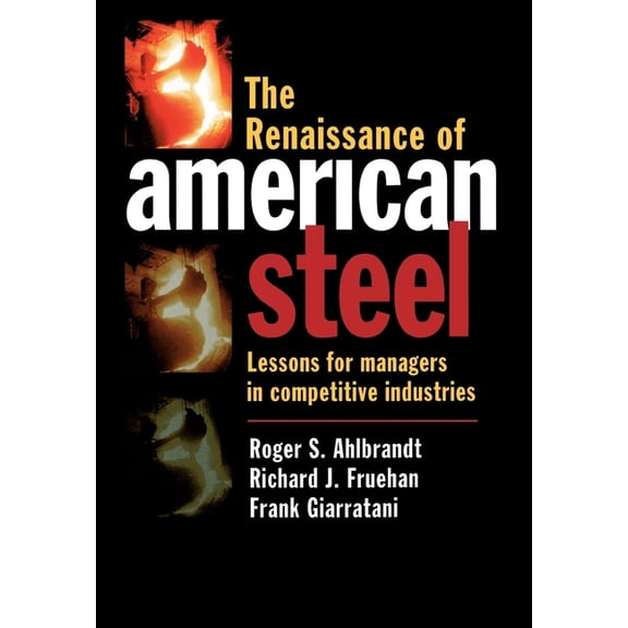 The Renaissance of American Steel: Lessons for Managers in Competitive Industries, (Hardcover)