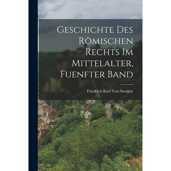 Geschichte Des Römischen Rechts Im Mittelalter, Fuenfter Band (Paperback)