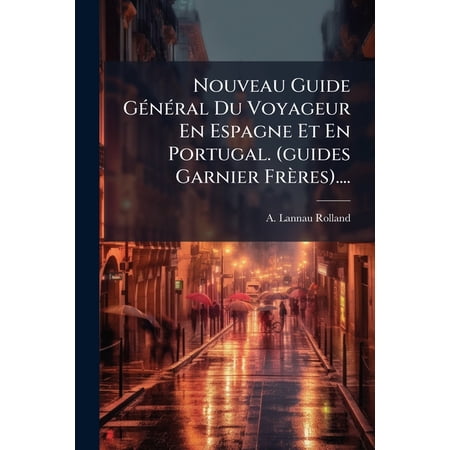 Nouveau Guide Général Du Voyageur En Espagne Et En Portugal. (guides Garnier Frères).... (Paperback)