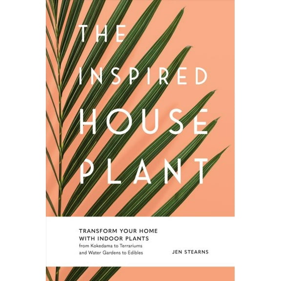 Inspired Houseplant : Transform Your Home With Indoor Plants from Kokedama to Terrariums and Water Gardens to Edibles