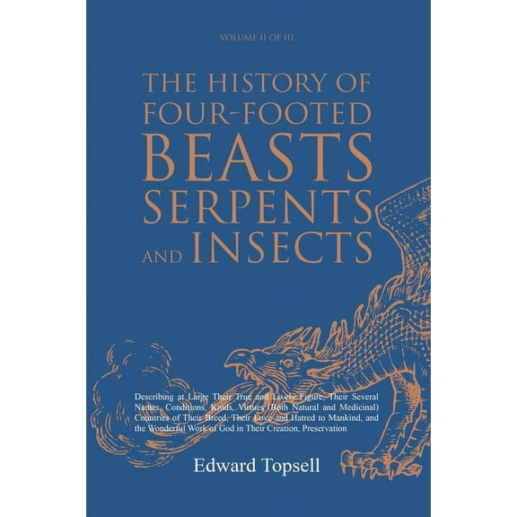 The History of Four-Footed Beasts, Serpents and Insects Vol. II of III: Describing at Large Their True and Lively Figure, (Paperback)