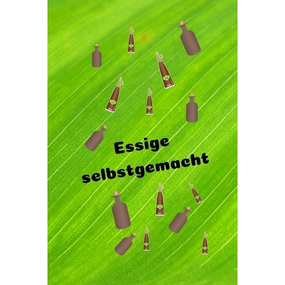 Essige selbstgemacht : Rezeptheft zum Einschreiben von eigenen Kräuteressig-Rezepten. Für den Gourmet, Feinschmecker, Hobbykoch und Hobbyköchin (Paperback)