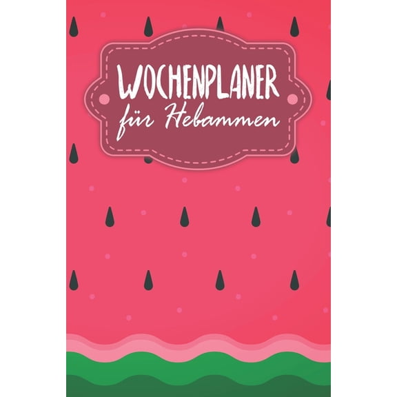 Wochenplaner für Hebammen: Handlicher Terminkalender - Motiv: Wassermelone (Paperback)