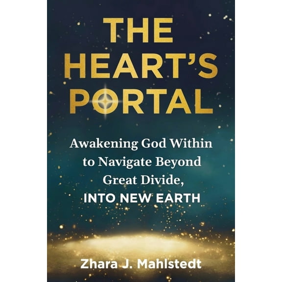 The Heart's Portal: Awakening God Within to Navigate Beyond Great Divide, Into New Earth, (Paperback)