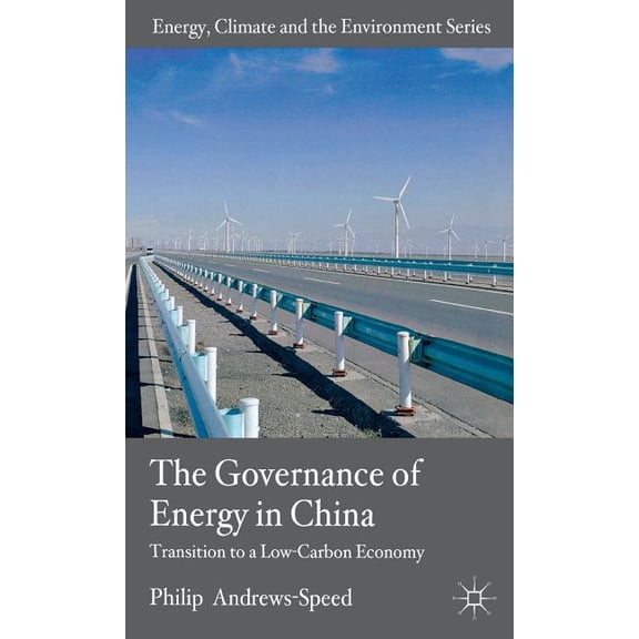 Energy, Climate and the Environment The Governance of Energy in China: Transition to a Low-Carbon Economy, (Hardcover)