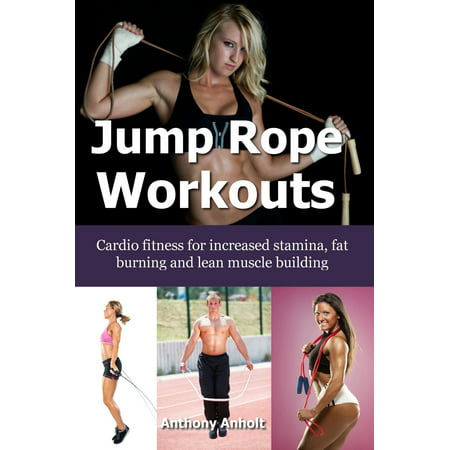 Jump Rope Workouts: Cardio fitness for increased stamina, lean muscle building and fat burning - (Best Cardio Workout For Belly Fat)