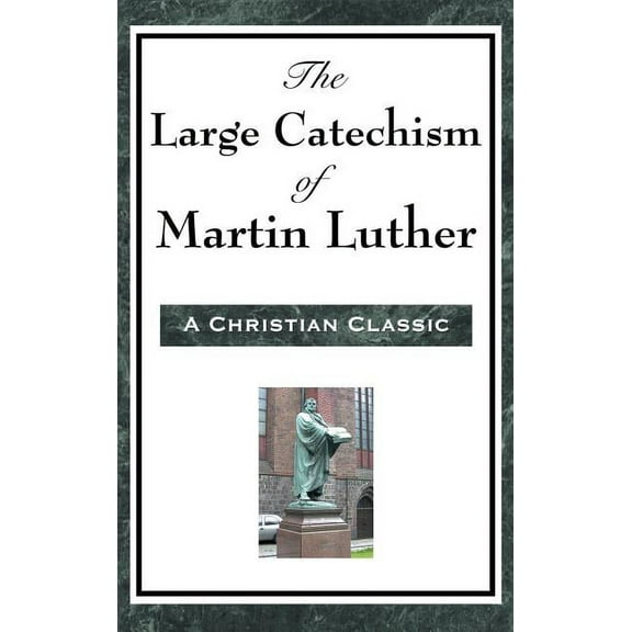 The Large Catechism of Martin Luther: A Foundational Text of the Protestant Reformation, (Hardcover)