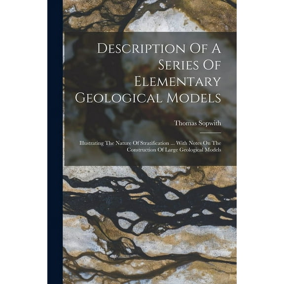 Description Of A Series Of Elementary Geological Models: Illustrating The Nature Of Stratification ... With Notes On The Construction Of Large Geological Models (Paperback)