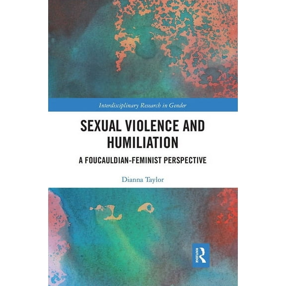 Interdisciplinary Research in Gender Sexual Violence and Humiliation: A Foucauldian-Feminist Perspective, (Paperback)