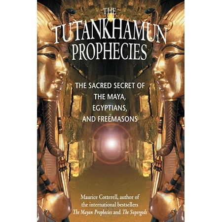The Tutankhamun Prophecies : The Sacred Secret of the Maya, Egyptians, and Freemasons
