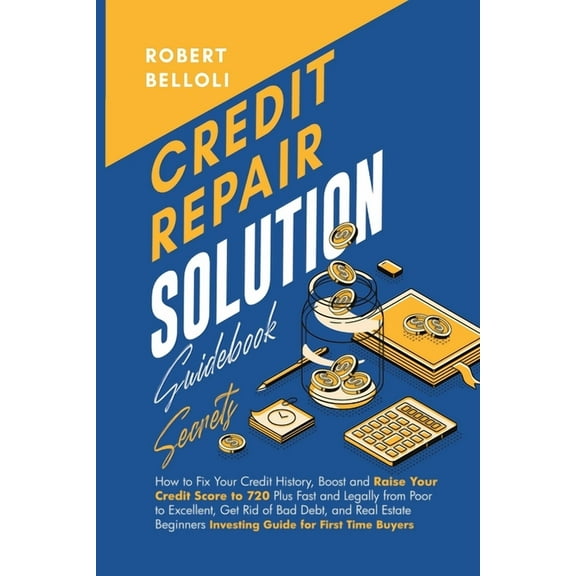 Credit Repair Solution Guidebook Secrets: How to Fix Your Credit History, Boost and Raise Your Credit Score to 720 Plus , (Paperback)