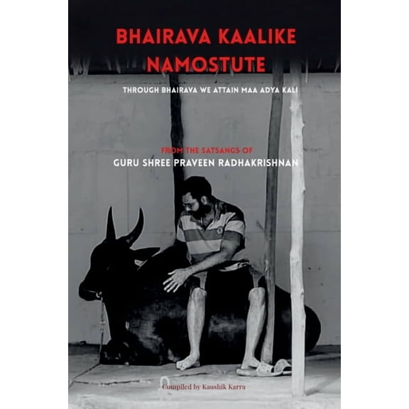 Bhairava Kalike Namostute (From the Satsangs of Guru Shree Praveen Radhakrishnan): Through Bhairava We Attain Maha Kali, (Paperback)