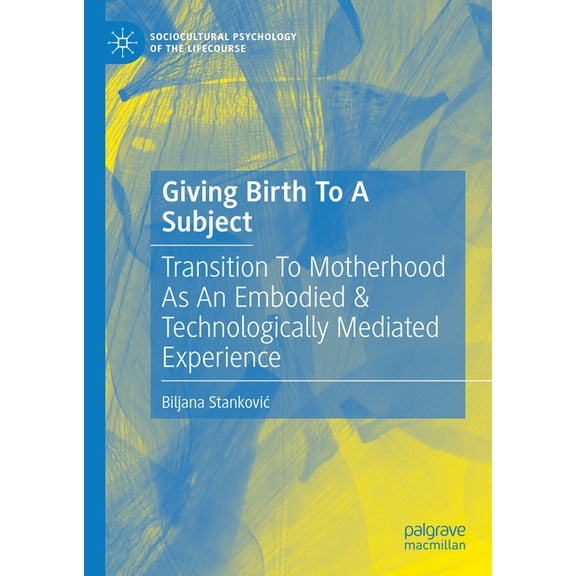 Sociocultural Psychology of the Lifecour Giving Birth to a Subject: Transition to Motherhood as an Embodied & Technologically Mediated Experience, (Hardcover)