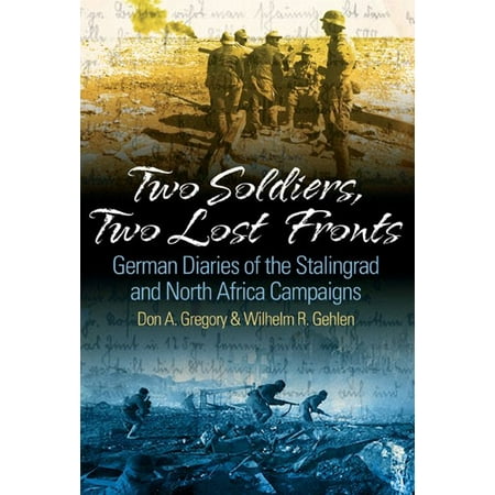 Two Soldiers, Two Lost Fronts German War Diaries Of The Stalingrad And North Africa Campaigns -