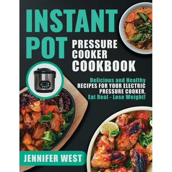 Instant Pot Pressure Cooker Cookbook: Delicious and Healthy Recipes for Your Electric Pressure Cooker, Eat Real - Lose W, (Paperback)