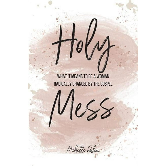 Holy Mess: What It Means To Be A Woman Radically Changed By the Gospel, (Paperback)