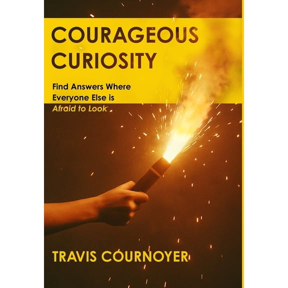 Courageous Curiosity: Find Answers Where Everyone Else is Afraid to Look, (Hardcover)