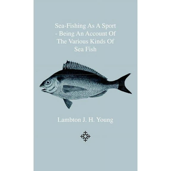 Sea-Fishing as a Sport - Being an Account of the Various Kinds of Sea Fish, How, When and Where to Catch them in their Various Seasons and Localities (Hardcover)