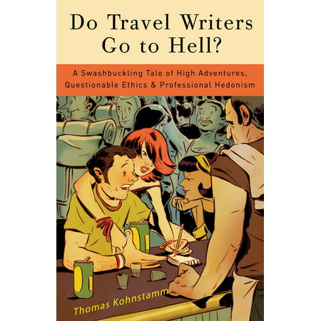 Do Travel Writers Go to Hell?: A Swashbuckling Tale of High Adventures, Questionable Ethics, & Professional Hedonism -