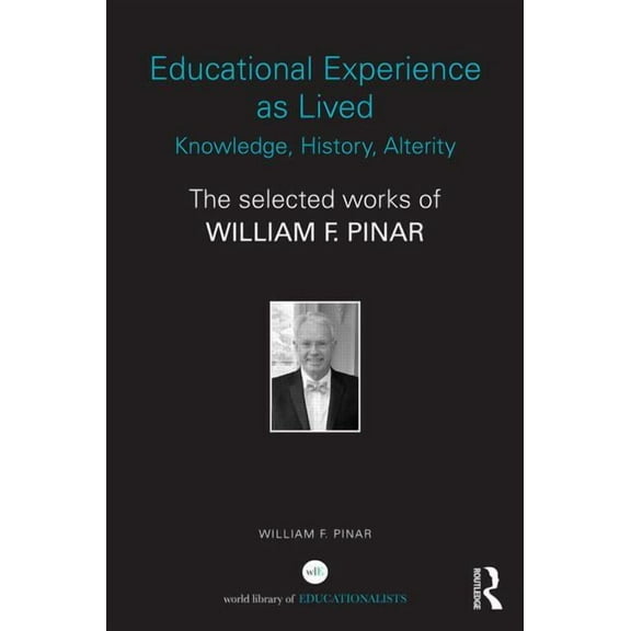 World Library of Educationalists Educational Experience as Lived: Knowledge, History, Alterity: The Selected Works of William F. Pinar, (Hardcover)