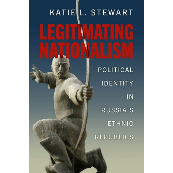 Legitimating Nationalism: Political Identity in Russia's Ethnic Republics, (Hardcover)