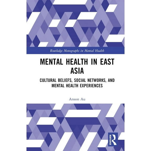 Routledge Monographs in Mental Health Mental Health in East Asia: Cultural Beliefs, Social Networks, and Mental Health Experiences, (Hardcover)