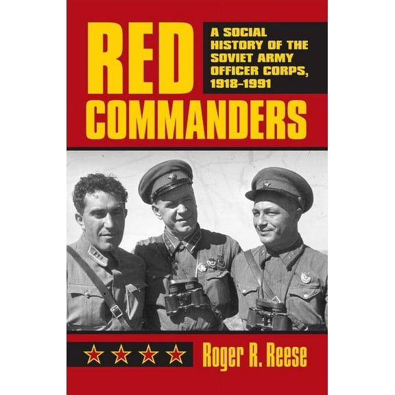 Modern War Studies Red Commanders: A Social History of the Soviet Army Officer Corps, 1918-1991, (Hardcover)