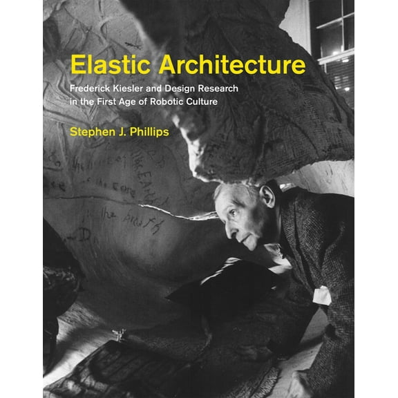 Elastic Architecture: Frederick Kiesler and Design Research in the First Age of Robotic Culture, (Hardcover)
