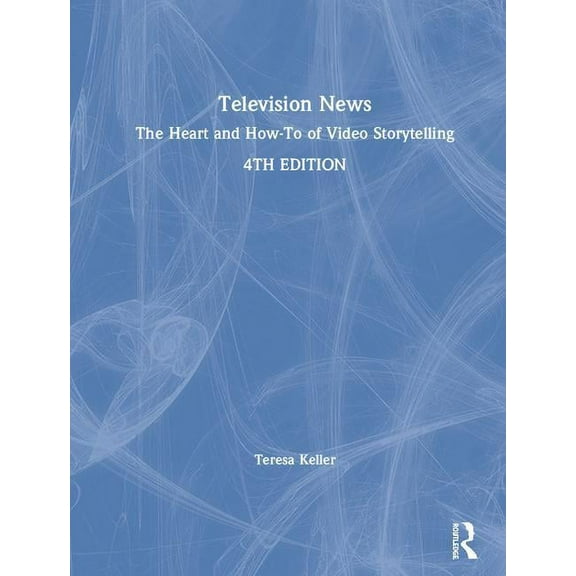 Television News: The Heart and How-To of Video Storytelling, (Hardcover)
