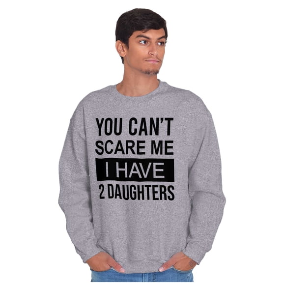 You Cant Scare Me I Have 2 Daughters Sweatshirt for Men or Women Brisco Brands S