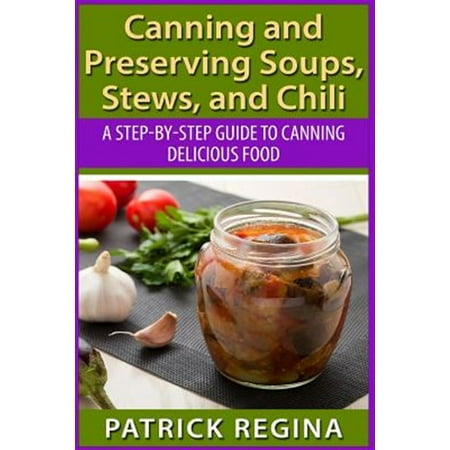 Canning and Preserving Soups Stews and Chili: A Step-by-Step Guide to Canning Delicious Food (Paperback)