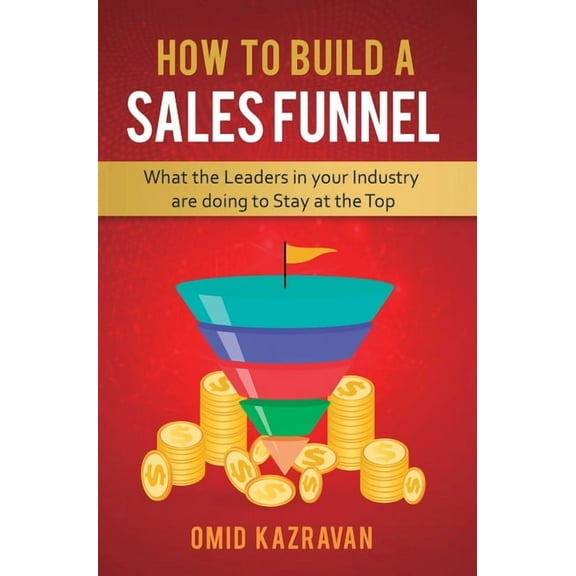 How to Build a Sales Funnel: What the Leaders in Your Industry Are Doing To Stay At the Top, (Hardcover)