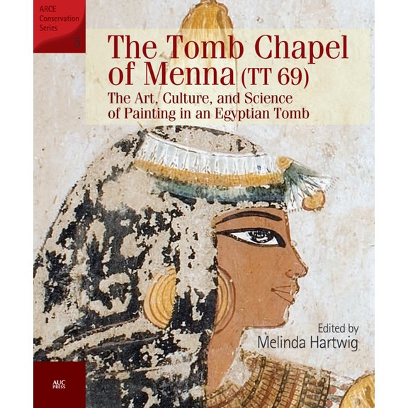 Arce The Tomb Chapel of Menna (Tt 69): The Art, Culture, and Science of Painting in an Egyptian Tomb, (Paperback)