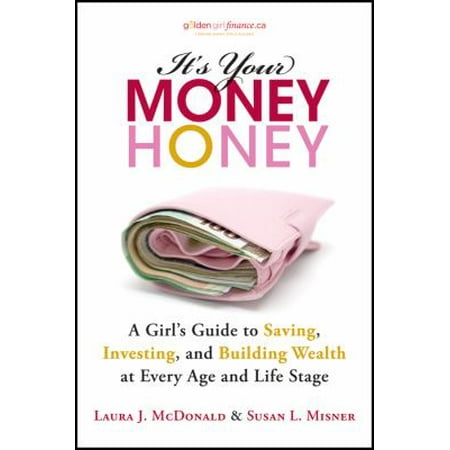 It's Your Money, Honey: A Girl's Guide to Saving, Investing, and Building Wealth at Every Age and Life Stage