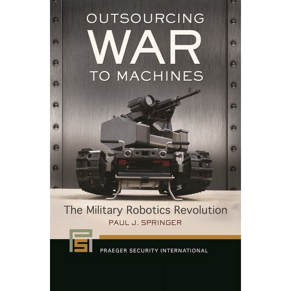 Praeger Security International: Outsourcing War to Machines: The Military Robotics Revolution (Hardcover)