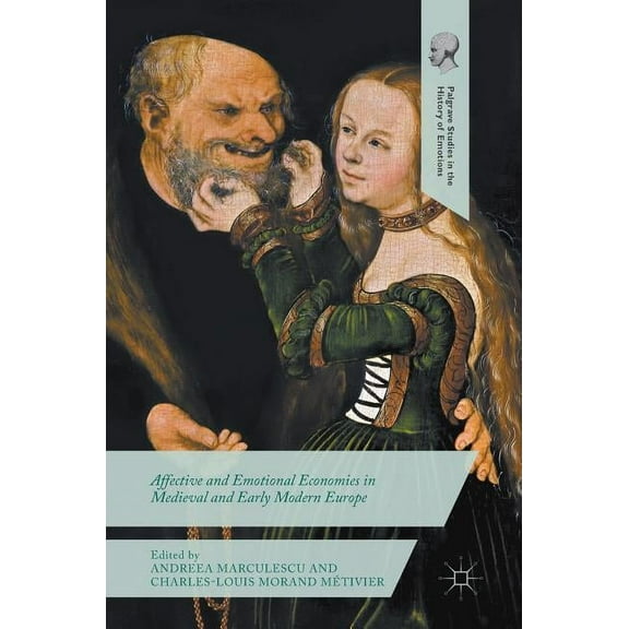 Palgrave Studies in the History of Emoti Affective and Emotional Economies in Medieval and Early Modern Europe, (Hardcover)