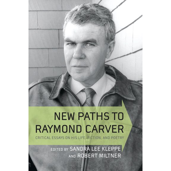 New Paths to Raymond Carver: Critical Essays on His Life, Fiction, and Poetry, (Hardcover)