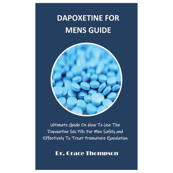 Dapoxetine for Mens Guide: Ultimate Guide On How To Use The Dapoxetine Sex Pills For Men Safely and Effectively To Treat, (Paperback)