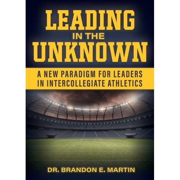 Leading in the Unknown: A New Paradigm for Leaders in Intercollegiate Athletics, (Paperback)